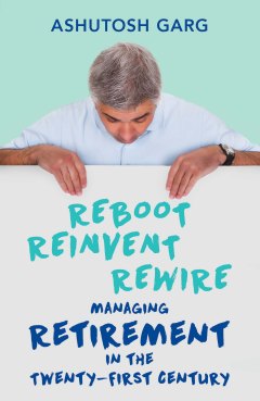 2. Reboot. Reinvent. Rewire Managing Retirement in the Twenty First Century