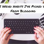 5 Weird Habits I’ve Picked Up From Blogging