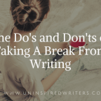 The Do’s and Don’ts of Taking A Break From Writing